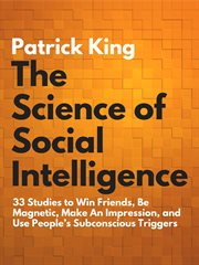 The science of social intelligence. 33 Studies to Win Friends, Be Magnetic, Make An Impression, and Use People's Subconscious Triggers cover image