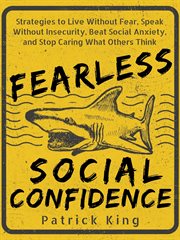 Fearless social confidence : strategies to conquer insecurity, eliminate anxiety, and handle any situation : how to live freely cover image