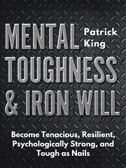 Mental toughness & iron will. Become Tenacious, Resilient, Psychologically Strong, and Tough as Nails cover image