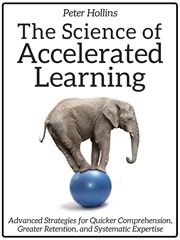 The science of accelerated learning. Advanced Strategies for Quicker Comprehension, Greater Retention, and Systematic Expertise cover image