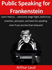 Public speaking for frankenstein. Learn how to overcome stage fright, build trust, entertain, persuade, & have fun speaking – even if cover image