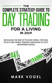 The complete strategy guide to day trading for a living in 2019 : revealing the best up-to-date forex, options, stock and swing trading strategies of 2019 (Beginners guide) cover image