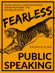 Fearless public speaking : how to destroy anxiety, captivate instantly, and be memorable: always get standing ovations cover image