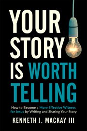 Your story is worth telling. Become a More Effective Witness by Writing and Sharing Your Salvation Story cover image