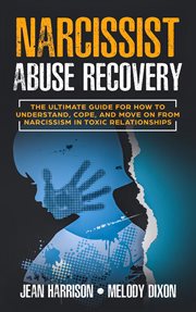 Narcissist abuse recovery. The Ultimate Guide for How to Understand, Cope, and Move on from Narcissism in Toxic Relationships cover image