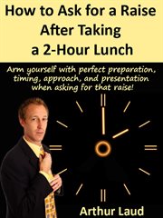 How to ask for a raise after taking a 2-hour lunch. Arm yourself with perfect preparation, timing, approach, & presentation when asking for that raise! cover image