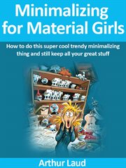 Minimalizing for material girls. How to do this super cool trendy minimalizing thing and still keep all your great stuff cover image
