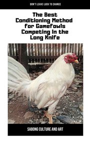 The best conditioning method for gamefowls competing in the long knife cover image