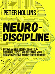 Neuro-discipline. Everyday Neuroscience for Self-Discipline, Focus, & Defeating Your Brain's Impulsive & Distracted Na cover image