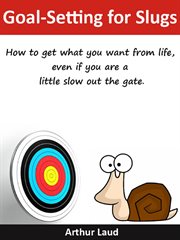 Goal-setting for slugs. How to get what you want from life, even if you are a little slow out the gate cover image