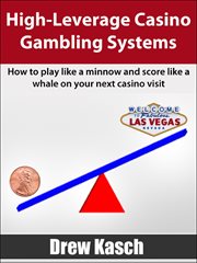 High-leverage casino gambling systems. How to play like a minnow and score like a whale on your next casino visit cover image