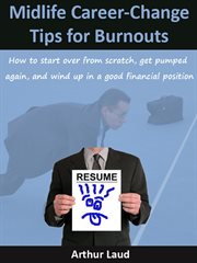 Midlife career-change tips for burnouts. How to start over from scratch, get pumped again, and wind up in a good financial position cover image