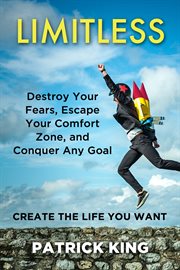 Limitless. Destroy Your Fears, Escape Your Comfort Zone, and Conquer Any Goal - Create The Life You Want cover image