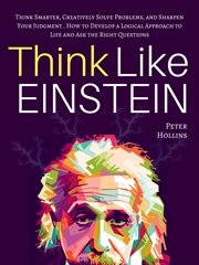 Think like einstein. Think Smarter, Creatively Solve Problems, & Sharpen Your Judgment. How to Develop a Logical Approach cover image