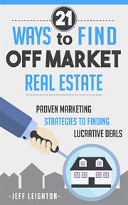 21 ways to find off market real estate. Proven Marketing Strategies To Finding Lucrative Deals cover image
