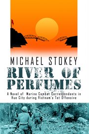 River of perfumes. A Novel of Marine Combat Correspondents in Hue City during Vietnam's Tet Offensive cover image