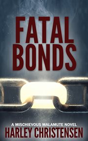 Fatal bonds. (Mischievous Malamute Mystery Series, Book 6) cover image