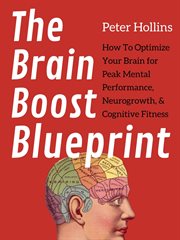 The brain boost blueprint. How To Optimize Your Brain for Peak Mental Performance, Neurogrowth, and Cognitive Fitness cover image