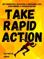 Take rapid action. Get Productive, Motivated, & Energized; Stop Overthinking & Procrastinating cover image