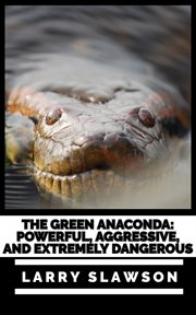 The green anaconda. Powerful, Aggressive, and Extremely Dangerous cover image