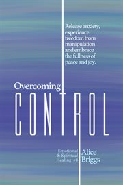 Overcoming control. Release the anxiety, experience freedom from manipulation and embrace the fullness of peace and joy cover image
