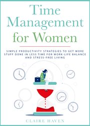 Time management for women. Simple Productivity Strategies to Get More Stuff Done in Less Time for Work-Life Balance and Stress cover image