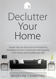 Declutter your home. Simple Step-by-Step Decluttering Strategies on How to Declutter and Organize to De-Stress and Simpli cover image