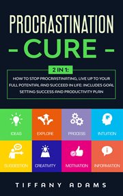 Procrastination cure: 2 in 1: how to stop procrastination, live up to your full potential and succee. Includes Goal Setting Success and Productivity Plan cover image