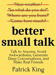 Better small talk. Talk to Anyone, Avoid Awkwardness, Generate Deep Conversations, and Make Real Friends cover image