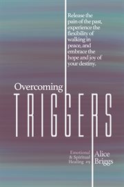 Overcoming triggers. Release the pain of the past, experience the flexibility of walking in peace, and embrace the hope a cover image