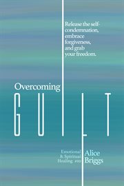 Overcoming guilt. Release the self-condemnation and shame, embrace forgiveness, and grab your freedom cover image