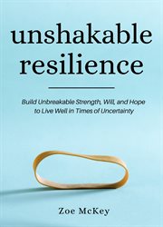 Unshakable resilience. Build Unbreakable Strength, Will, and Hope cover image