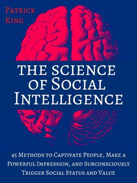 Cover image for The Science of Social Intelligence: 45 Methods to Captivate People, Make a Powerful Impression