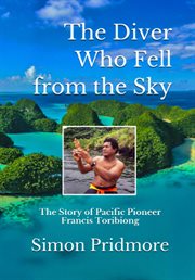 The diver who fell from the sky. The Story of Pacific Pioneer Francis Toribiong cover image
