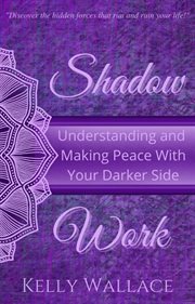 Shadow work. Understanding and Making Peace With Your Darker Side cover image