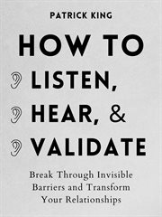 How to listen, hear, and validate. Break Through Invisible Barriers and Transform Your Relationships cover image