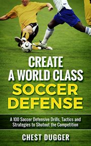 Create a world class soccer defense. A 100 Soccer Drills, Tactics and Techniques to Shutout the Competition cover image