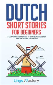 Dutch short stories for beginners : 20 captivating short stories to learn Dutch & increase your vocabulary the fun way! cover image