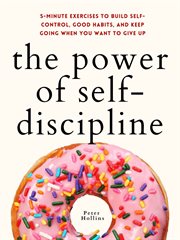 The power of self-discipline. 5-Minute Exercises to Build Self-Control, Good Habits, and Keep Going When You Want to Give Up cover image