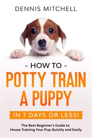 How to potty train a puppy... in 7 days or less! the best beginner's guide to house training your pu cover image