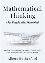 Mathematical thinking - for people who hate math. Level Up Your Analytical and Creative Thinking Skills. Excel at Problem-Solving and Decision-Making cover image