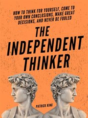 The independent thinker. How to Think for Yourself, Come to Your Own Conclusions, Make Great Decisions, and Never Be Fooled cover image