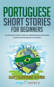 Portuguese short stories for beginners : 20 captivating short stories to learn Brazilian Portuguese & grow your vocabulary the fun way : easy Portuguese stories cover image
