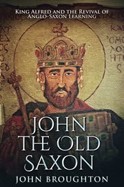 John the old Saxon : King Alfred and the revival of Anglo-Saxon learning cover image