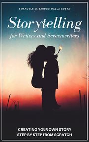 Storytelling for writers and screenwriters. Creating Your Own Story Step by Step from Scratch cover image