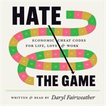 Hate the Game : Economic Cheat Codes for Life, Love, and Work cover image
