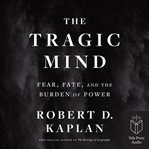The tragic mind : fear, fate, and the burden of power cover image