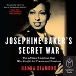 Josephine Baker's Secret War : The African American Star Who Fought for France and Freedom cover image