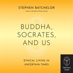Buddha, Socrates and Us : Ethical Living In Uncertain Times cover image