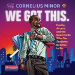 We got this : equity, access, and the quest to be who our students need us to be cover image